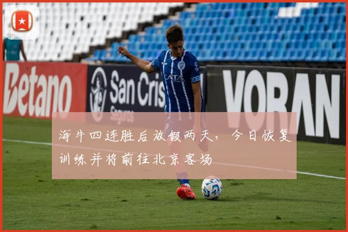 海牛四连胜后放假两天，今日恢复训练并将前往北京客场